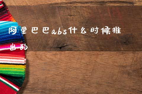 阿里巴巴abs什么时候推出的_https://m.letulww.com_期货交易软件_第1张