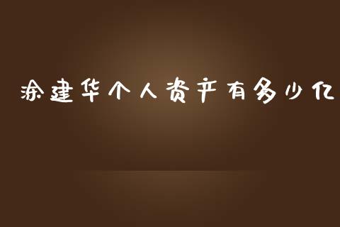 涂建华个人资产有多少亿_https://m.letulww.com_期货开户保证金_第1张