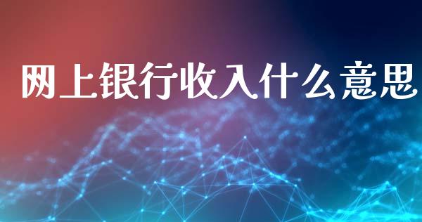 网上银行收入什么意思_https://m.letulww.com_期货交易软件_第1张