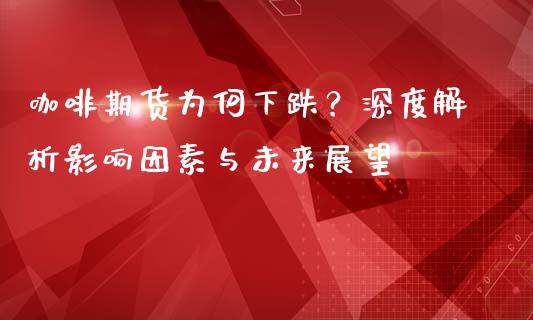 咖啡期货为何下跌？深度解析影响因素与未来展望_https://m.letulww.com_期货交易软件_第1张