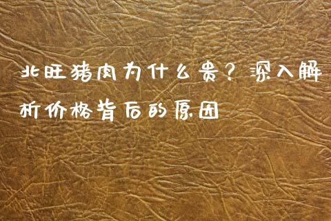 北旺猪肉为什么贵？深入解析价格背后的原因_https://m.letulww.com_期货交易策略_第1张