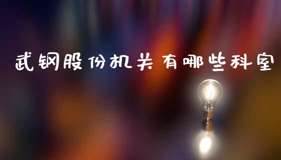 武钢股份机关有哪些科室_期货交易软件_第1张_期货开户保证金_期货交易软件_股指期货交易时间_期货交易策略 武钢股份机关有哪些科室_https://m.letulww.com_期货交易软件_第1张