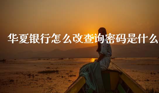 华夏银行怎么改查询密码是什么_https://m.letulww.com_股指期货交易时间_第1张