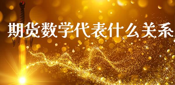 期货数学代表什么关系_https://m.letulww.com_期货交易策略_第1张