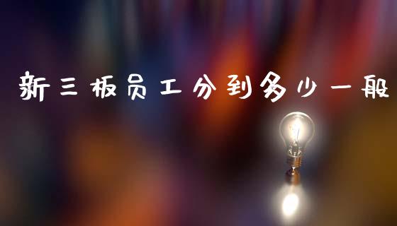 新三板员工分到多少一般_https://m.letulww.com_期货交易软件_第1张