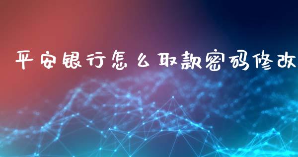 平安银行怎么取款密码修改_https://m.letulww.com_期货开户保证金_第1张