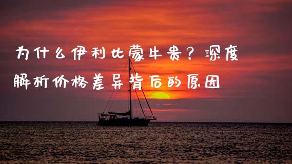 为什么伊利比蒙牛贵？深度解析价格差异背后的原因_https://m.letulww.com_股指期货交易时间_第1张
