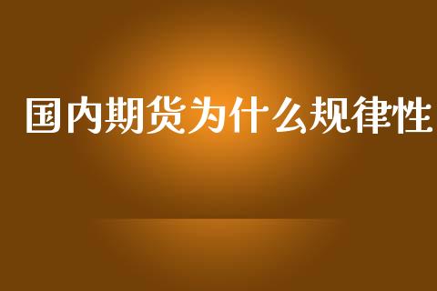 国内期货为什么规律性_期货交易软件_第1张_期货开户保证金_期货交易软件_股指期货交易时间_期货交易策略 国内期货为什么规律性_https://m.letulww.com_期货交易软件_第1张