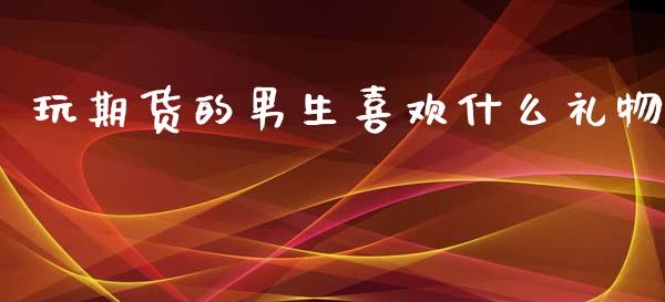 玩期货的男生喜欢什么礼物_期货交易策略_第1张_期货开户保证金_期货交易软件_股指期货交易时间_期货交易策略 玩期货的男生喜欢什么礼物_https://m.letulww.com_期货交易策略_第1张