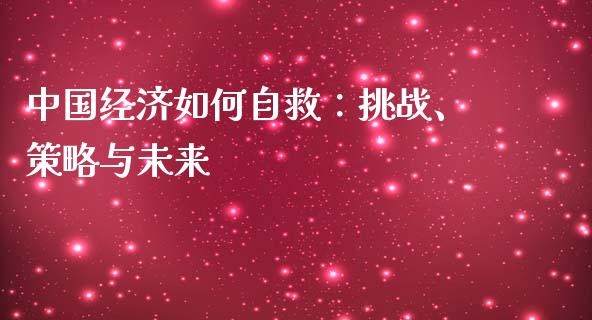 中国经济如何自救：挑战、策略与未来_https://m.letulww.com_期货开户保证金_第1张