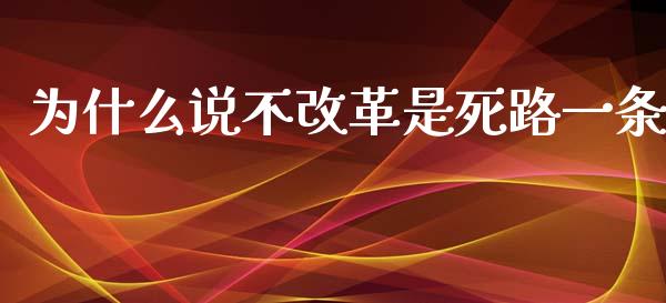 为什么说不改革是死路一条_https://m.letulww.com_期货交易软件_第1张