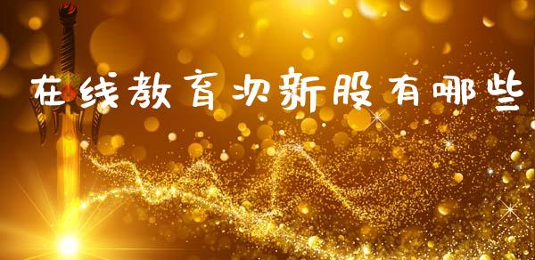 在线教育次新股有哪些_https://m.letulww.com_期货交易策略_第1张
