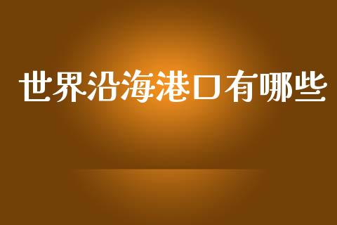 世界沿海港口有哪些_https://m.letulww.com_期货交易策略_第1张