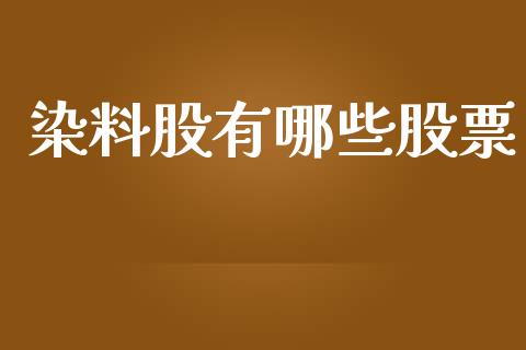 染料股有哪些股票_https://m.letulww.com_期货交易软件_第1张