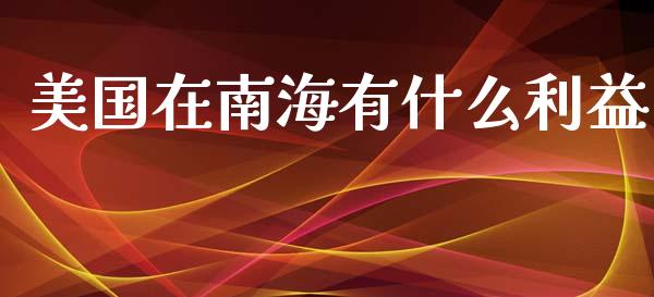 美国在南海有什么利益_https://m.letulww.com_期货交易软件_第1张