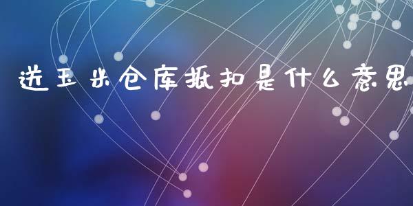 送玉米仓库抵扣是什么意思_https://m.letulww.com_期货开户保证金_第1张