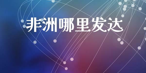 非洲哪里发达_https://m.letulww.com_期货开户保证金_第1张