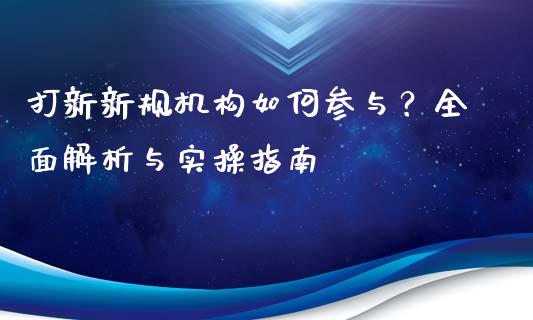 打新新规机构如何参与？全面解析与实操指南_https://m.letulww.com_股指期货交易时间_第1张