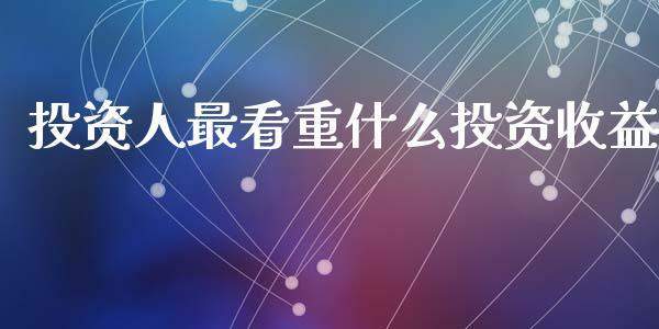 投资人最看重什么投资收益_https://m.letulww.com_期货开户保证金_第1张