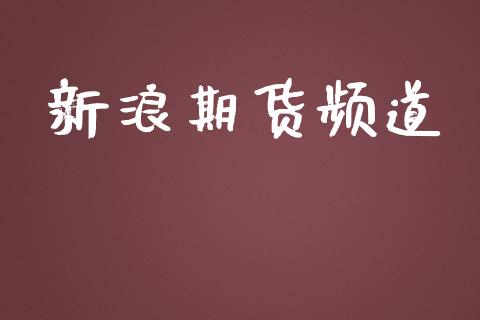 新浪期货频道_https://m.letulww.com_期货开户保证金_第1张