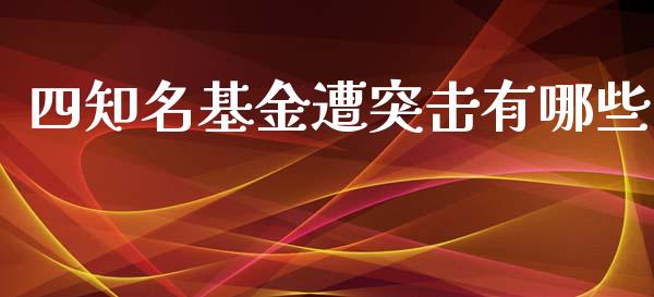四知名基金遭突击有哪些_https://m.letulww.com_期货开户保证金_第1张