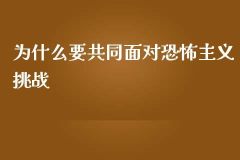 为什么要共同面对恐怖主义挑战_https://m.letulww.com_期货交易软件_第1张