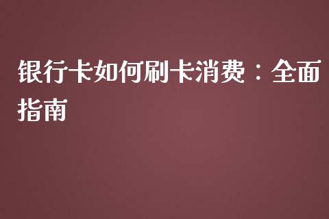 银行卡如何刷卡消费:全面指南_期货开户保证金_第1张_期货开户保证金_期货交易软件_股指期货交易时间_期货交易策略 银行卡如何刷卡消费:全面指南_https://m.letulww.com_期货开户保证金_第1张