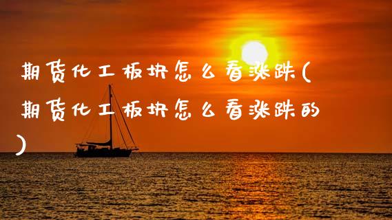 期货化工板块怎么看涨跌(期货化工板块怎么看涨跌的)_https://m.letulww.com_期货开户保证金_第1张