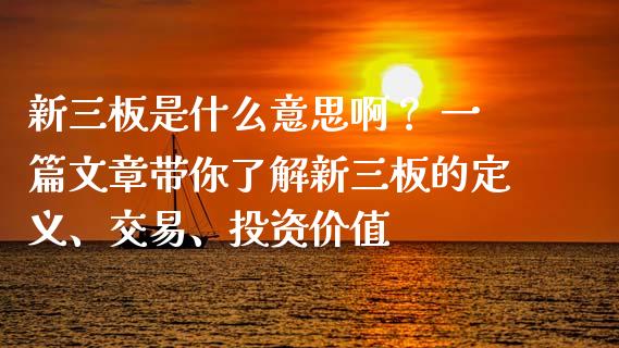 新三板是什么意思啊？ 一篇文章带你了解新三板的定义、交易、投资价值_https://m.letulww.com_期货交易软件_第1张