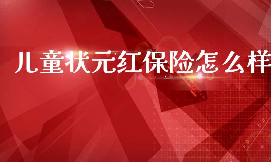 儿童状元红保险怎么样_https://m.letulww.com_期货开户保证金_第1张