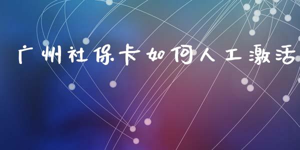 广州社保卡如何人工激活_https://m.letulww.com_期货交易策略_第1张