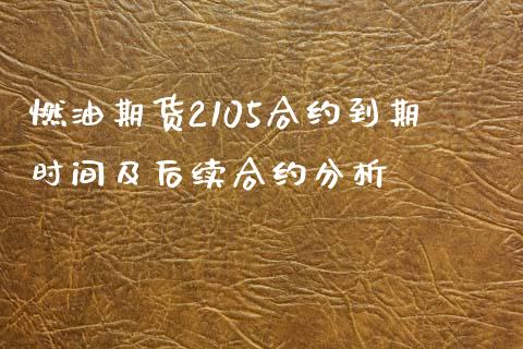 燃油期货2105合约到期时间及后续合约分析_https://m.letulww.com_期货开户保证金_第1张