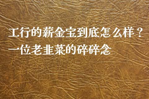 工行的薪金宝到底怎么样？一位老韭菜的碎碎念_https://m.letulww.com_期货交易策略_第1张