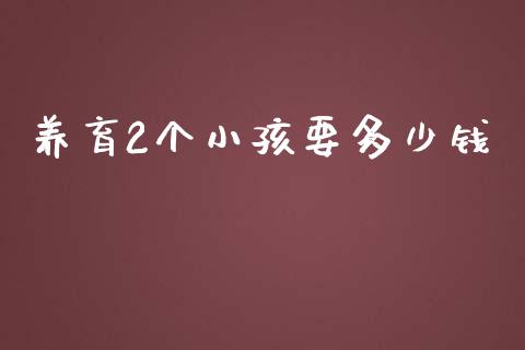 养育2个小孩要多少钱_https://m.letulww.com_期货交易软件_第1张