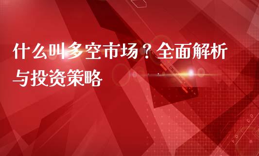 什么叫多空市场？全面解析与投资策略_https://m.letulww.com_股指期货交易时间_第1张