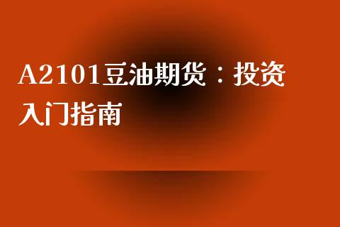 A2101豆油期货：投资入门指南_https://m.letulww.com_期货开户保证金_第1张