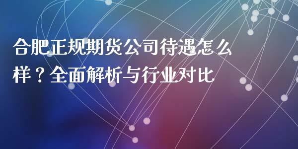 合肥正规期货公司待遇怎么样?全面解析与行业对比_期货交易策略_第1张_期货开户保证金_期货交易软件_股指期货交易时间_期货交易策略 合肥正规期货公司待遇怎么样?全面解析与行业对比_https://m.letulww.com_期货交易策略_第1张