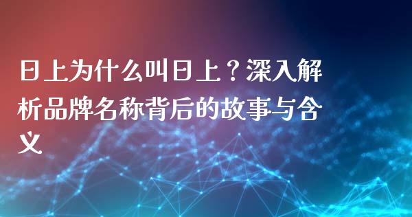 日上为什么叫日上？深入解析品牌名称背后的故事与含义_https://m.letulww.com_股指期货交易时间_第1张