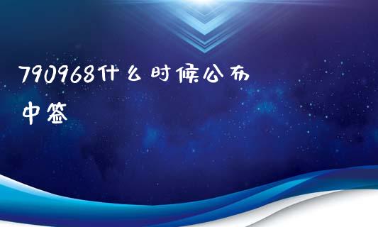 790968什么时候公布中签_https://m.letulww.com_期货开户保证金_第1张