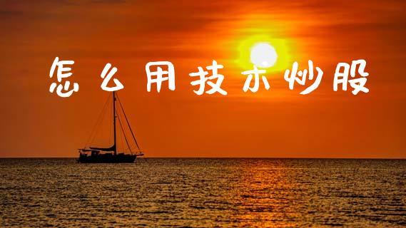 怎么用技术炒股_https://m.letulww.com_股指期货交易时间_第1张