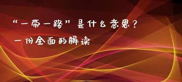 “一带一路”是什么意思？ 一份全面的解读_https://m.letulww.com_期货开户保证金_第1张