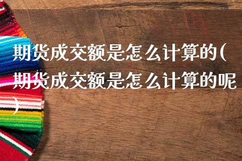 期货成交额是怎么计算的(期货成交额是怎么计算的呢)_https://m.letulww.com_期货交易策略_第1张