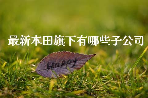 最新本田旗下有哪些子公司_https://m.letulww.com_股指期货交易时间_第1张