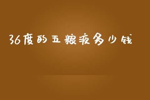 36度的五粮液多少钱_https://m.letulww.com_期货开户保证金_第1张