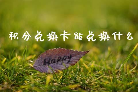 积分兑换卡能兑换什么_https://m.letulww.com_期货交易策略_第1张
