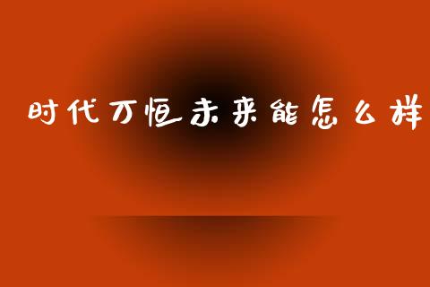 时代万恒未来能怎么样_https://m.letulww.com_期货交易软件_第1张