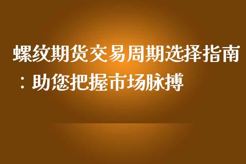 螺纹期货交易周期选择指南:助您把握市场脉搏_期货交易策略_第1张_期货开户保证金_期货交易软件_股指期货交易时间_期货交易策略 螺纹期货交易周期选择指南:助您把握市场脉搏_https://m.letulww.com_期货交易策略_第1张