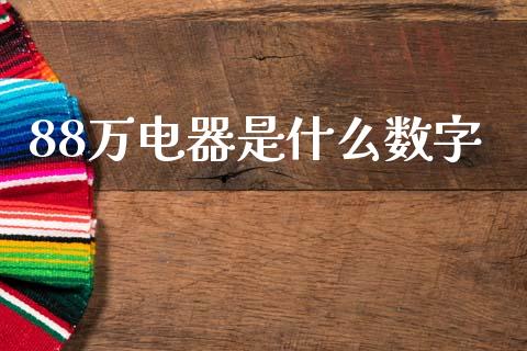 88万电器是什么数字_https://m.letulww.com_期货开户保证金_第1张