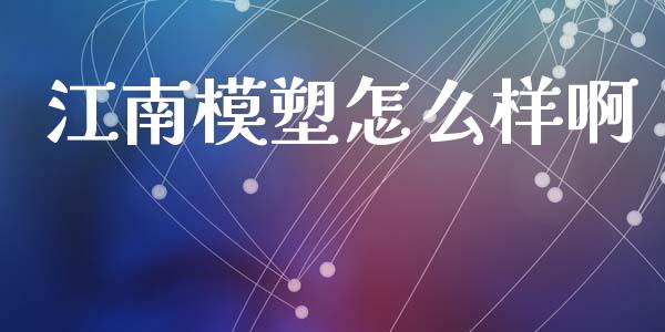江南模塑怎么样啊_https://m.letulww.com_期货交易软件_第1张