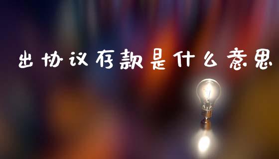 出协议存款是什么意思_https://m.letulww.com_股指期货交易时间_第1张